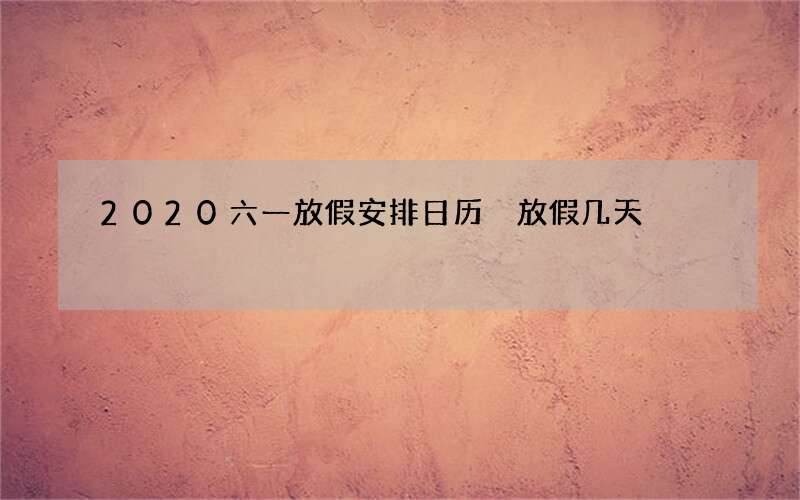 2020六一放假安排日历 放假几天